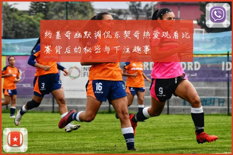 约基奇幽默调侃东契奇热爱观看比赛背后的秘密与下注趣事