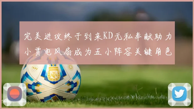 完美进攻终于到来KD无私奉献助力小贾电风扇成为五小阵容关键角色