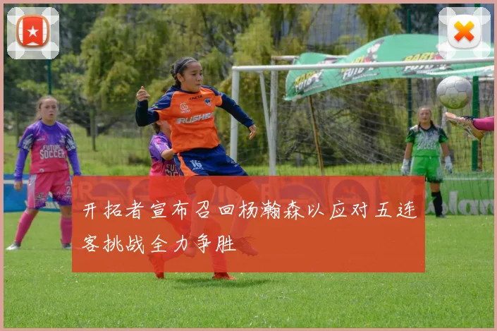 开拓者宣布召回杨瀚森以应对五连客挑战全力争胜