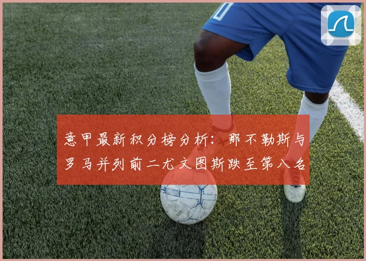 意甲最新积分榜分析：那不勒斯与罗马并列前二尤文图斯跌至第八名
