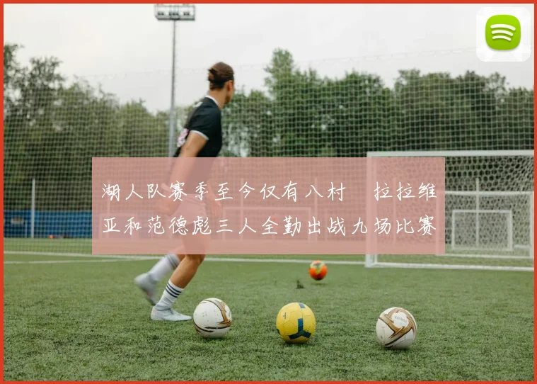 湖人队赛季至今仅有八村塁拉拉维亚和范德彪三人全勤出战九场比赛