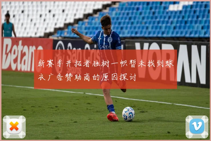 新赛季开拓者独树一帜暂未找到球衣广告赞助商的原因探讨
