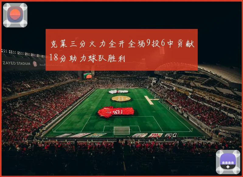 克莱三分火力全开全场9投6中贡献18分助力球队胜利