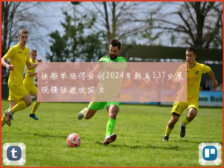 快船单场得分创2024年新高137分展现强劲进攻实力