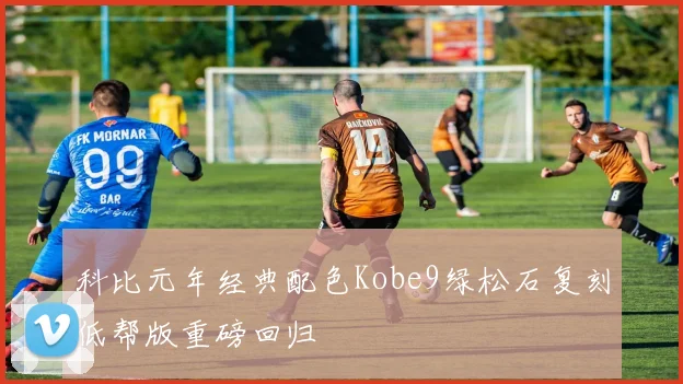 科比元年经典配色Kobe9绿松石复刻低帮版重磅回归