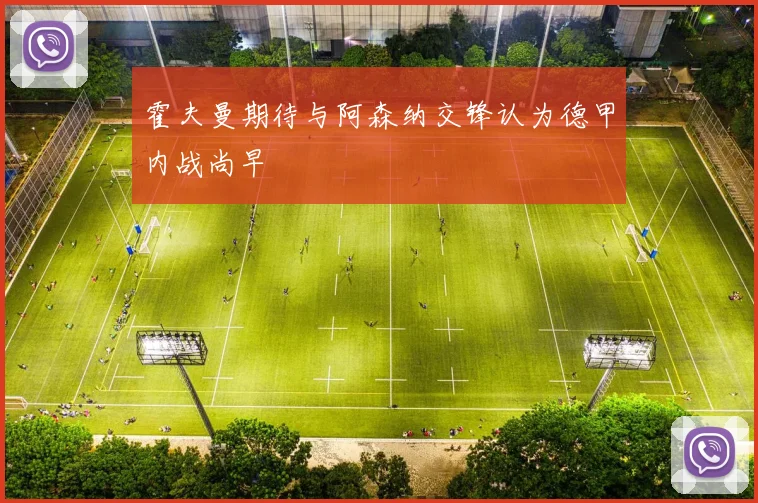 霍夫曼期待与阿森纳交锋认为德甲内战尚早