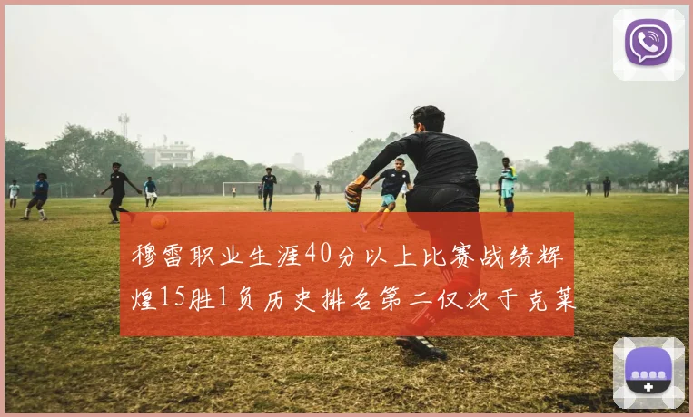 穆雷职业生涯40分以上比赛战绩辉煌15胜1负历史排名第二仅次于克莱的完美19胜0负