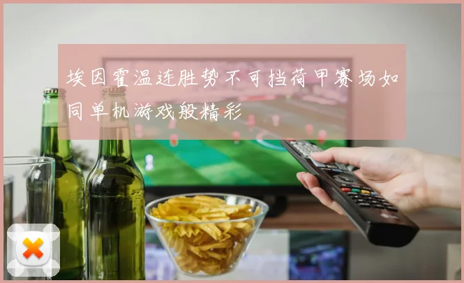 埃因霍温连胜势不可挡荷甲赛场如同单机游戏般精彩