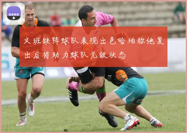 文班缺阵球队表现出色哈珀称他复出后将助力球队无敌状态