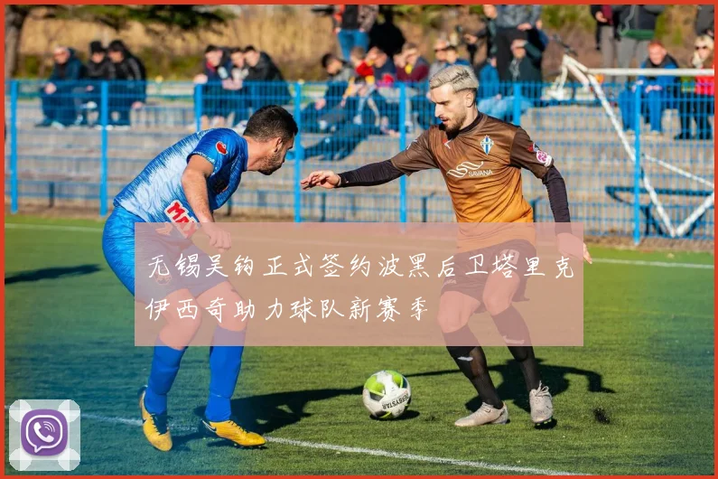 无锡吴钩正式签约波黑后卫塔里克伊西奇助力球队新赛季