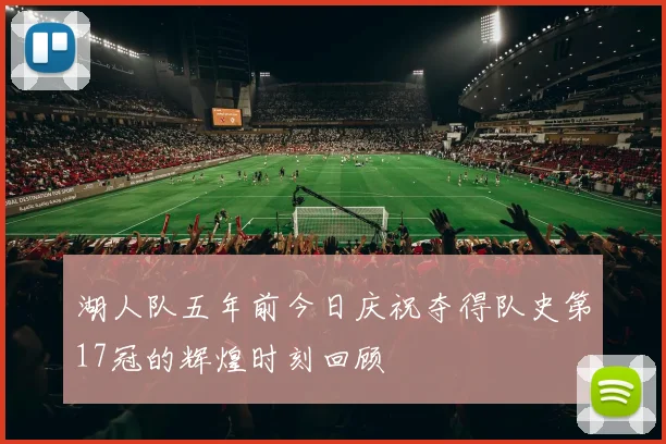 湖人队五年前今日庆祝夺得队史第17冠的辉煌时刻回顾