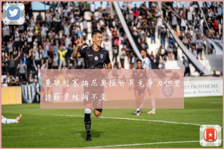 曼联对塞梅尼奥报价具竞争力但坚持薪资结构不变