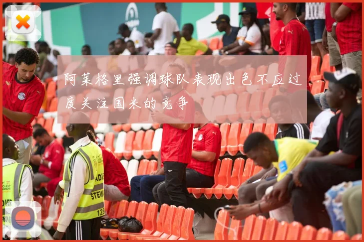 阿莱格里强调球队表现出色不应过度关注国米的竞争